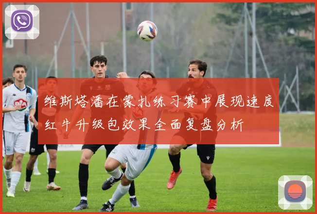 维斯塔潘在蒙扎练习赛中展现速度红牛升级包效果全面复盘分析