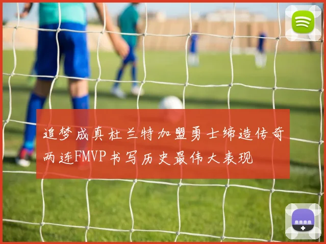追梦成真杜兰特加盟勇士缔造传奇两连FMVP书写历史最伟大表现