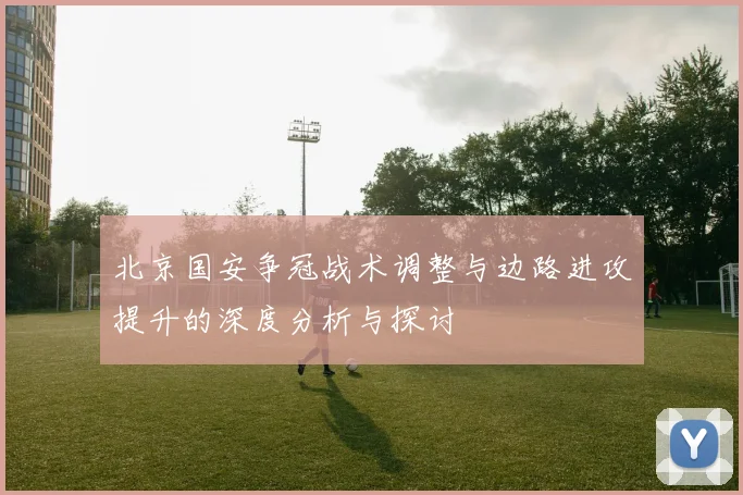 北京国安争冠战术调整与边路进攻提升的深度分析与探讨