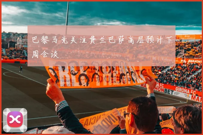 巴黎马竞关注费兰巴萨高层预计下周会谈